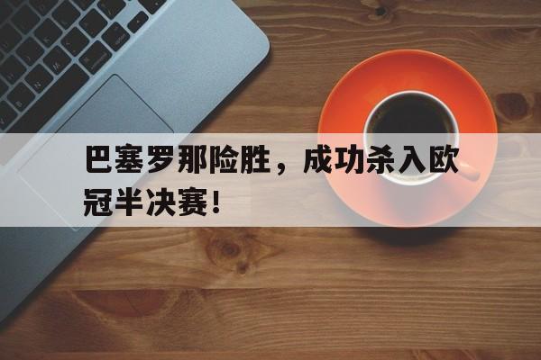 九州娱乐平台-巴塞罗那险胜，成功杀入欧冠半决赛！