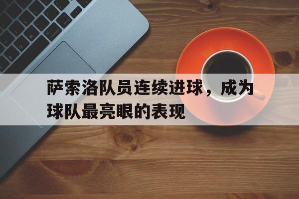 萨索洛队员连续进球,成为球队最亮眼的表现之一