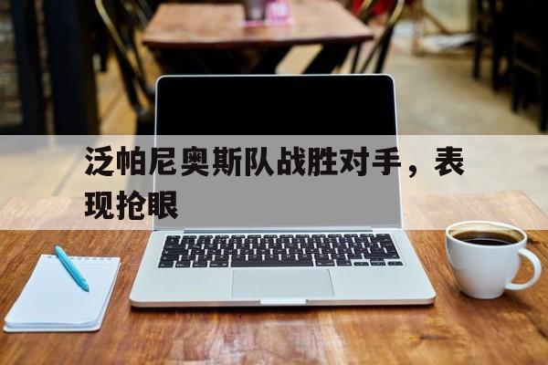九州娱乐平台-泛帕尼奥斯队战胜对手，表现抢眼的简单介绍