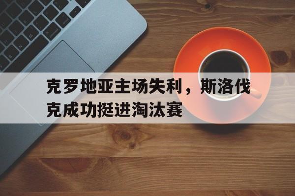 九州娱乐官方网站登录入口（九州娱乐体育、真人、游戏）-克罗地亚主场失利，斯洛伐克成功挺进淘汰赛的简单介绍