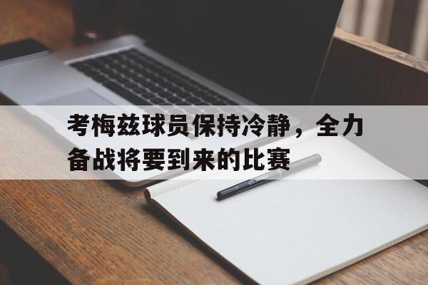 九州娱乐官方网站登录入口（九州娱乐体育、真人、游戏）-考梅兹球员保持冷静，全力备战将要到来的比赛的简单介绍