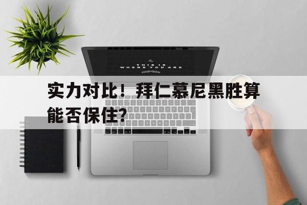 实力对比!拜仁慕尼黑胜算能否保住球员 实力对比!拜仁慕尼黑胜算能否保住球员